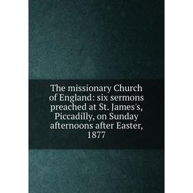 Книга The missionary Church of England: six sermons preached at St. James's, Piccadilly, on Sunday afternoons after Easter, 1877
Книга The missionary Church of England: six sermons preached at St. James's, Piccadilly, on Sunday afternoons after Easter, 1877