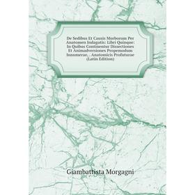 Книга De Sedibus Et Causis Morborum Per Anatomen Indagatis: Libri Quinque: In Quibus Continentur Dissectiones Et Animadversiones Propemodum Innumerae,
Книга De Sedibus Et Causis Morborum Per Anatomen Indagatis: Libri Quinque: In Quibus Continentur Dissectiones Et Animadversiones Propemodum Innumerae,