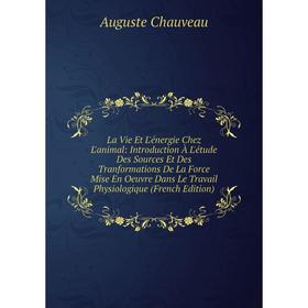 Книга La Vie Et L'énergie Chez L'animal: Introduction À L'étude Des Sources Et Des Tranformations De La Force Mise En Oeuvre Dans Le Travail Physiolog
Книга La Vie Et L'énergie Chez L'animal: Introduction À L'étude Des Sources Et Des Tranformations De La Force Mise En Oeuvre Dans Le Travail Physiolog