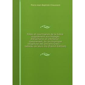 Книга Fêtes et courtisanes de la Grèce: supplément aux Voyages d'Anacharsis et d'Antenor: comprenant, 1o. la chronique religieuse des anciens Grecs:.:
Книга Fêtes et courtisanes de la Grèce: supplément aux Voyages d'Anacharsis et d'Antenor: comprenant, 1o. la chronique religieuse des anciens Grecs:.: