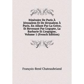 Книга Itinéraire De Paris À Jérusalem Et De Jérusalem À Paris, En Allant Par La Grèce, Et Revenant Par L'egypte, La Barbarie Et L'espagne, Volume 1 (F
Книга Itinéraire De Paris À Jérusalem Et De Jérusalem À Paris, En Allant Par La Grèce, Et Revenant Par L'egypte, La Barbarie Et L'espagne, Volume 1 (F