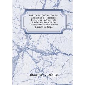 Книга La Prise De Québec, Par Les Anglais En 1759: Drame Historique En 5 Actes Et 7 Tableaux D'après Un Ouvrage De Henri Cauvain
Книга La Prise De Québec, Par Les Anglais En 1759: Drame Historique En 5 Actes Et 7 Tableaux D'après Un Ouvrage De Henri Cauvain