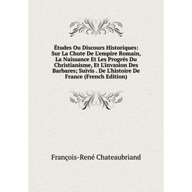 Книга Études Ou Discours Historiques: Sur La Chute De L'empire Romain, La Naissance Et Les Progrés Du Christianisme, Et L'invasion Des Barbares; Suivi
Книга Études Ou Discours Historiques: Sur La Chute De L'empire Romain, La Naissance Et Les Progrés Du Christianisme, Et L'invasion Des Barbares; Suivi