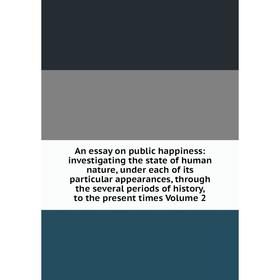 Книга An essay on public happiness: investigating the state of human nature, under each of its particular appearances, through the several periods of
Книга An essay on public happiness: investigating the state of human nature, under each of its particular appearances, through the several periods of