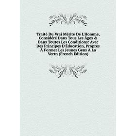 Книга Traité Du Vrai Mérite De L'Homme, Considéré Dans Tous Les Âges Dans Toutes Les Conditions: Avec Des Principes D'Éducation, Propres À Former Le
Книга Traité Du Vrai Mérite De L'Homme, Considéré Dans Tous Les Âges Dans Toutes Les Conditions: Avec Des Principes D'Éducation, Propres À Former Le