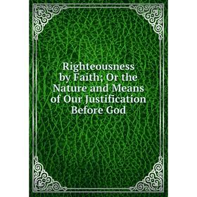Книга Righteousness by Faith; Or the Nature and Means of Our Justification Before God
Книга Righteousness by Faith; Or the Nature and Means of Our Justification Before God