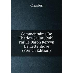Книга Commentaires De Charles-Quint, Publ. Par Le Baron Kervyn De Lettenhove (French Edition)
Книга Commentaires De Charles-Quint, Publ. Par Le Baron Kervyn De Lettenhove (French Edition)