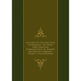 Книга Les Loisirs Du Chevalier D'eon De Beaumont: Sur Divers Sujets Importans D'administration Pendant Son Séjour En Angleterre, Volume 11 Ed
Книга Les Loisirs Du Chevalier D'eon De Beaumont: Sur Divers Sujets Importans D'administration Pendant Son Séjour En Angleterre, Volume 11 Ed