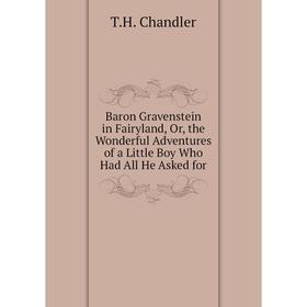 Книга Baron Gravenstein in Fairyland, Or, the Wonderful Adventures of a Little Boy Who Had All He Asked for 
Книга Baron Gravenstein in Fairyland, Or, the Wonderful Adventures of a Little Boy Who Had All He Asked for