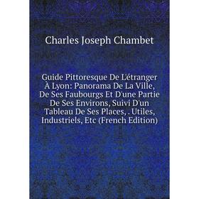 Книга Guide Pittoresque De L'étranger À Lyon: Panorama De La Ville, De Ses Faubourgs Et D'une Partie De Ses Environs, Suivi D'un Tableau De Ses Places
Книга Guide Pittoresque De L'étranger À Lyon: Panorama De La Ville, De Ses Faubourgs Et D'une Partie De Ses Environs, Suivi D'un Tableau De Ses Places