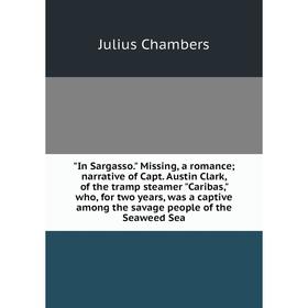 Книга In Sargasso. Missing, a romance; narrative of Capt. Austin Clark, of the tramp steamer Caribas, who, for two years, was a captive among the sava
Книга In Sargasso. Missing, a romance; narrative of Capt. Austin Clark, of the tramp steamer Caribas, who, for two years, was a captive among the sava
