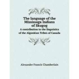 Книга The language of the Mississaga Indians of Skugog. A contribution to the linguistics of the Algonkian Tribes of Canada
Книга The language of the Mississaga Indians of Skugog. A contribution to the linguistics of the Algonkian Tribes of Canada