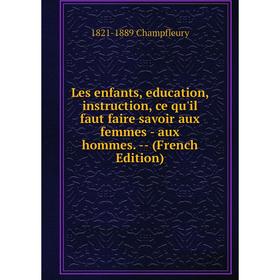 Книга Les enfants, education, instruction, ce qu'il faut faire savoir aux femmes — aux hommes
Книга Les enfants, education, instruction, ce qu'il faut faire savoir aux femmes — aux hommes