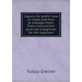 Книга Capons for profit: how to make and how to manage them. Plain instructions given by a beginner for the beginner
Книга Capons for profit: how to make and how to manage them. Plain instructions given by a beginner for the beginner