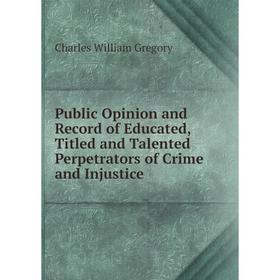 Книга Public Opinion and Record of Educated, Titled and Talented Perpetrators of Crime and Injustice
Книга Public Opinion and Record of Educated, Titled and Talented Perpetrators of Crime and Injustice