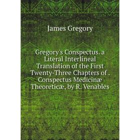 Книга Gregory's Conspectus. a Literal Interlineal Translation of the First Twenty-Three Chapters of. Conspectus Medicinæ Theoreticæ, by R. Venables
Книга Gregory's Conspectus. a Literal Interlineal Translation of the First Twenty-Three Chapters of. Conspectus Medicinæ Theoreticæ, by R. Venables
