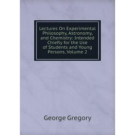 Книга Lectures On Experimental Philosophy, Astronomy, and Chemistry: Intended Chiefly for the Use of Students and Young Persons, Volume 2
Книга Lectures On Experimental Philosophy, Astronomy, and Chemistry: Intended Chiefly for the Use of Students and Young Persons, Volume 2
