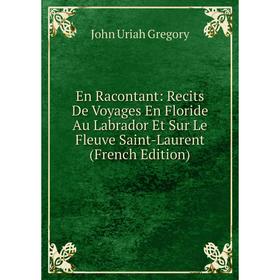 Книга En Racontant: Recits De Voyages En Floride Au Labrador Et Sur Le Fleuve Saint-Laurent (French Edition)
Книга En Racontant: Recits De Voyages En Floride Au Labrador Et Sur Le Fleuve Saint-Laurent (French Edition)