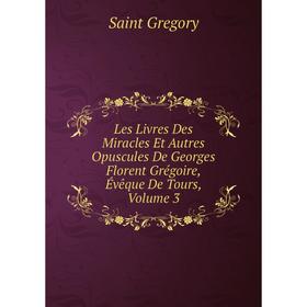 Книга Les Livres Des Miracles Et Autres Opuscules De Georges Florent Grégoire, Évêque De Tours, Volume 3
Книга Les Livres Des Miracles Et Autres Opuscules De Georges Florent Grégoire, Évêque De Tours, Volume 3