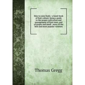 Книга How to raise fruits / a hand-book of fruit culture: being a guide to the proper cultivation and management of fruit trees, and of grapes and sma
Книга How to raise fruits / a hand-book of fruit culture: being a guide to the proper cultivation and management of fruit trees, and of grapes and sma