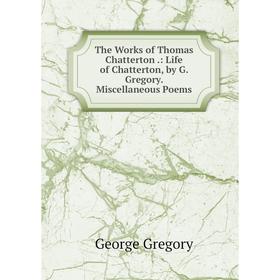 Книга The Works of Thomas Chatterton.: Life of Chatterton, by G. Gregory. Miscellaneous Poems
Книга The Works of Thomas Chatterton.: Life of Chatterton, by G. Gregory. Miscellaneous Poems