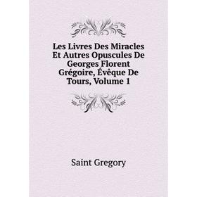 Книга Les Livres Des Miracles Et Autres Opuscules De Georges Florent Grégoire, Évêque De Tours, Volume 1
Книга Les Livres Des Miracles Et Autres Opuscules De Georges Florent Grégoire, Évêque De Tours, Volume 1