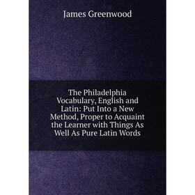 Книга The Philadelphia Vocabulary, English and Latin: Put Into a New Method, Proper to Acquaint the Learner with Things As Well As Pure Latin Words
Книга The Philadelphia Vocabulary, English and Latin: Put Into a New Method, Proper to Acquaint the Learner with Things As Well As Pure Latin Words