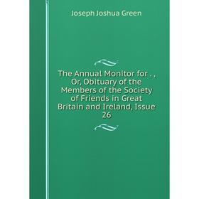 Книга The Annual Monitor for Or Obituary of the Members of the Society of Friends in Great Britain and Ireland, Issue
Книга The Annual Monitor for Or Obituary of the Members of the Society of Friends in Great Britain and Ireland, Issue