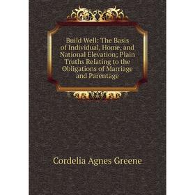 Книга Build Well: The Basis of Individual, Home, and National Elevation; Plain Truths Relating to the Obligations of Marriage and Parentage
Книга Build Well: The Basis of Individual, Home, and National Elevation; Plain Truths Relating to the Obligations of Marriage and Parentage