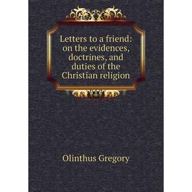 Книга Letters to a friend: on the evidences, doctrines, and duties of the Christian religion
Книга Letters to a friend: on the evidences, doctrines, and duties of the Christian religion