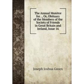 Книга The Annual Monitor for Or Obituary of the Members of the Society of Friends in Great Britain and Ireland, Issue
Книга The Annual Monitor for Or Obituary of the Members of the Society of Friends in Great Britain and Ireland, Issue