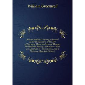 Книга Bishop Hatfield's Survey, a Record of the Possessions of the See of Durham, Made by Order of Thomas De Hatfield, Bishop of Durham: With an Appen
Книга Bishop Hatfield's Survey, a Record of the Possessions of the See of Durham, Made by Order of Thomas De Hatfield, Bishop of Durham: With an Appen