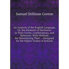 Книга An Analysis of the English Language, Or, the Elements of Sentences in Their Forms, Combinations, and Relations: With Methods for Determining The
Книга An Analysis of the English Language, Or, the Elements of Sentences in Their Forms, Combinations, and Relations: With Methods for Determining The