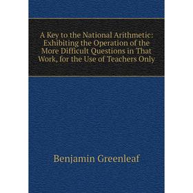 Книга A Key to the National Arithmetic: Exhibiting the Operation of the More Difficult Questions in That Work, for the Use of Teachers Only
Книга A Key to the National Arithmetic: Exhibiting the Operation of the More Difficult Questions in That Work, for the Use of Teachers Only