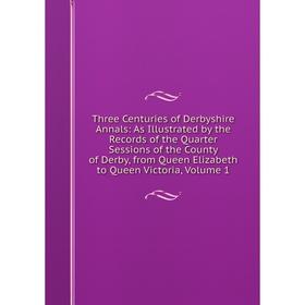 Книга Three Centuries of Derbyshire Annals: As Illustrated by the Records of the Quarter Sessions of the County of Derby, from Queen Elizabeth to Quee
Книга Three Centuries of Derbyshire Annals: As Illustrated by the Records of the Quarter Sessions of the County of Derby, from Queen Elizabeth to Quee
