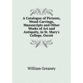 Книга A Catalogue of Pictures, Wood-Carvings, Manuscripts and Other Works of Art and Antiquity, in St. Mary's College, Oscott
Книга A Catalogue of Pictures, Wood-Carvings, Manuscripts and Other Works of Art and Antiquity, in St. Mary's College, Oscott