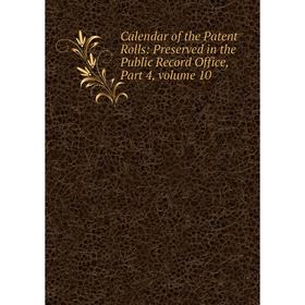 Книга Calendar of the Patent Rolls: Preserved in the Public Record Office, Part 4, volume 10 
Книга Calendar of the Patent Rolls: Preserved in the Public Record Office, Part 4, volume 10