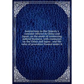 Книга Instructions to Her Majesty's consular officers in China and Japan, on the mode of conducting judicial business, with comments on the China and
Книга Instructions to Her Majesty's consular officers in China and Japan, on the mode of conducting judicial business, with comments on the China and