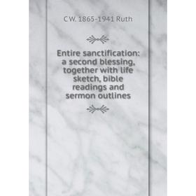 Книга Entire sanctification: a second blessing, together with life sketch, bible readings and sermon outlines
Книга Entire sanctification: a second blessing, together with life sketch, bible readings and sermon outlines