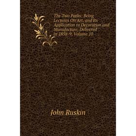 Книга The Two Paths: Being Lectures On Art, and Its Application to Decoration and Manufacture, Delivered in 1858-9, Volume 10
Книга The Two Paths: Being Lectures On Art, and Its Application to Decoration and Manufacture, Delivered in 1858-9, Volume 10