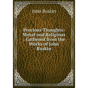 Книга Precious Thoughts: Moral and Religious: Gathered from the Works of John Ruskin
Книга Precious Thoughts: Moral and Religious: Gathered from the Works of John Ruskin