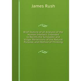 Книга Brief Outline of an Analysis of the Human Intellect: Intended to Rectify the Scholastic and Vulgar Perversions of the Natural Purpose, and Metho
Книга Brief Outline of an Analysis of the Human Intellect: Intended to Rectify the Scholastic and Vulgar Perversions of the Natural Purpose, and Metho