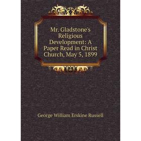 Книга Mr Gladstone's Religious Development: A Paper Read in Christ Church, May 5, 1899
Книга Mr Gladstone's Religious Development: A Paper Read in Christ Church, May 5, 1899