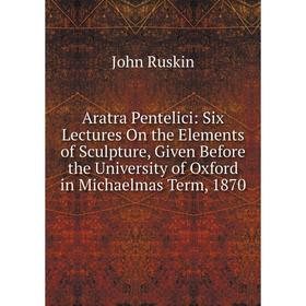 Книга Aratra Pentelici: Six Lectures On the Elements of Sculpture, Given Before the University of Oxford in Michaelmas Term, 1870
Книга Aratra Pentelici: Six Lectures On the Elements of Sculpture, Given Before the University of Oxford in Michaelmas Term, 1870