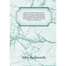 Книга Historical collections of private passages of state, weighty matters in law, remarkable proceedings in five parliaments: beginning the sixteenth
Книга Historical collections of private passages of state, weighty matters in law, remarkable proceedings in five parliaments: beginning the sixteenth