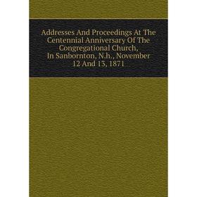 Книга Addresses And Proceedings At The Centennial Anniversary Of The Congregational Church, In Sanbornton, N.h., November 12 And 13, 1871
Книга Addresses And Proceedings At The Centennial Anniversary Of The Congregational Church, In Sanbornton, N.h., November 12 And 13, 1871