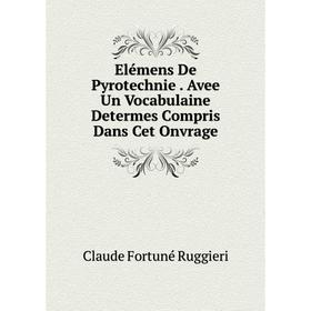 Книга Elémens De Pyrotechnie. Avee Un Vocabulaine Determes Compris Dans Cet Onvrage
Книга Elémens De Pyrotechnie. Avee Un Vocabulaine Determes Compris Dans Cet Onvrage
