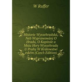 Книга Historie Wyssehradská, Neb Wyprawowánj O Hradu, O Kapitole a Mstu Hory Wyssehradu U Prahy W Králowstwí eském (Czech Edition)
Книга Historie Wyssehradská, Neb Wyprawowánj O Hradu, O Kapitole a Mstu Hory Wyssehradu U Prahy W Králowstwí eském (Czech Edition)