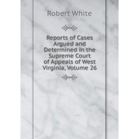 Книга Reports of Cases Argued and Determined in the Supreme Court of Appeals of West Virginia, Volume 26
Книга Reports of Cases Argued and Determined in the Supreme Court of Appeals of West Virginia, Volume 26
