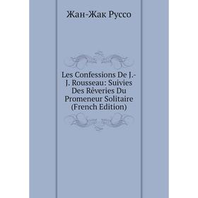 Книга Les Confessions De J-J Rousseau: Suivies Des Rêveries Du Promeneur Solitaire
Книга Les Confessions De J-J Rousseau: Suivies Des Rêveries Du Promeneur Solitaire